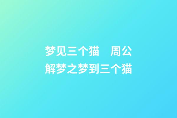 梦见三个猫　周公解梦之梦到三个猫